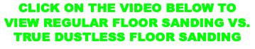 CLICK ON THE VIDEO BELOW TO VIEW REGULAR FLOOR SANDING VS. TRUE DUSTLESS FLOOR SANDING
