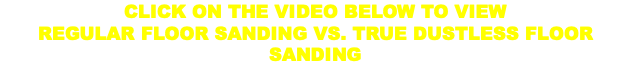 CLICK ON THE VIDEO BELOW TO VIEW REGULAR FLOOR SANDING VS. TRUE DUSTLESS FLOOR SANDING